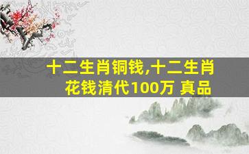 十二生肖铜钱,十二生肖花钱清代100万 真品